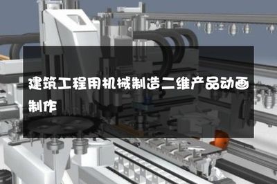 建筑工程用機(jī)械制造二維產(chǎn)品動(dòng)畫制作 高效傳播與精準(zhǔn)展示